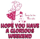 HOPE YOU HAVE A GLORIOUS WEEKEND 
