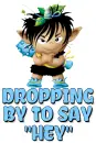 DROPPING BY TO SAY "HEY"