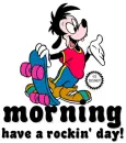 MORNING.. have a rockin' day