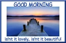 GOOD MORNING.. isn't it lovely.. isn't it beautiful