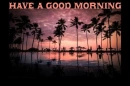 HAVE A GOOD MORNING