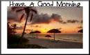 HAVE A GOOD MORNING