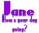 How's your day going - Jane