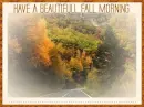 HAVE A BEAUTIFULL FALL MORNING