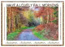 HAVE A LOVELY FALL MORNING