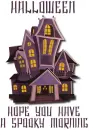 HOPE YOU HAVEA SPOOKY MORNING (HAUNTED HOUSE -HALLOWEEN)