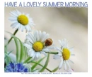 HAVE A LOVELY SUMMER MORNING, FLOWERS, SEASONAL, SUMMER