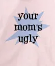 YOUR MOM IS UGLY