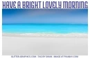 HAVE A BRIGHT LOVELY MORNING