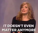 lady saying "IT DOESN'T EVEN MATTER ANYMORE"