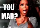 Oprah saying "YOU MAD?"