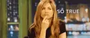 Jennifer Aniston, shaking her head "SO TRUE"