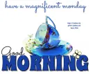 GOOD MORNING.. have a magnificent Monday