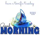 GOOD MORNING.. have a terrific tuesday