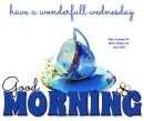 GOOD MORNING.. have a wonderfull wednesday