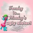 Tuesdays - Mondays - Ugly - Sister
