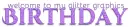 WELCOME  TO MY GLITTER GRAPHICS BIRTHDAY