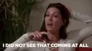 lady saying "I DID NOT SEE THAT COMING AT ALL"