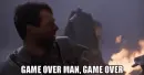 man saying "GAME OVER MAN, GAME OVER"