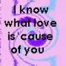 i know wat love is because of you