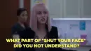 ladying saying "What part of "Shut Your Face" did you not understand?"