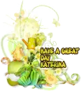 HAVE A GREAT DAY KATERINA