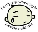 i only cry..ugly ppl