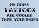 my mom's tatts are cooler than your moms