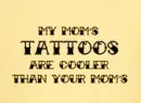 my mom's tatts are cooler than your moms yellow
