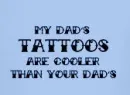 my dad's tatts are cooler than your dad's