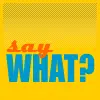 Say what?