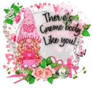 There's Gnome body like you 