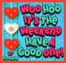 Woo Hoo it's the Weekend! - by Robbie