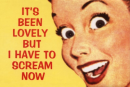 It's Been Lovely But I Have To Scream Now