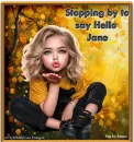 Stopping by to say Hello - Jane 