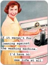 If it weren't for leaning against the washing machine, I'd have no s*x life at all.