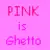 pink is ghetto