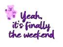 yeah, it's finally the weekend