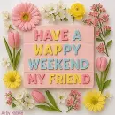Happy Weekend my Friend