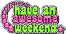 have an awesome weekend