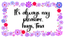 it's always my pleasure. hugs, Tina