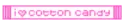 I love cotton candy