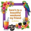 Here's to a Beautiful Weekend my Friend