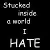 Stucked inside a world I hate
