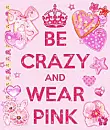 Be Crazy and Wear Pink