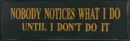 Nobody Notice What I Do Until I Don't Do It