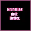 BRUNETTES DO IT BETTER