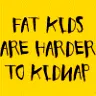 Fat kid are harder to kipnap
