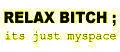 relax bitch its just myspace