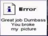 great job dumb ass you broke my pictuer